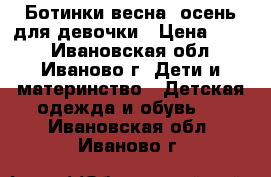 Ботинки весна/ осень для девочки › Цена ­ 900 - Ивановская обл., Иваново г. Дети и материнство » Детская одежда и обувь   . Ивановская обл.,Иваново г.